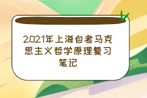 2021年上海自考马克思主义哲学原理复习笔记