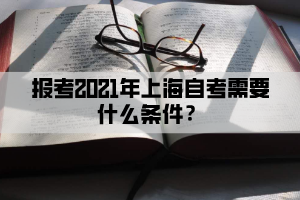 报考2021年上海自考需要什么条件？