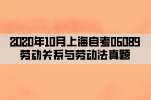 2020年10月上海自考06089劳动关系与劳动法真题