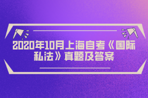 2020年10月上海自考《国际私法》真题及答案