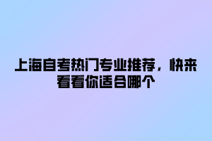 上海自考热门专业推荐，快来看看你适合哪个