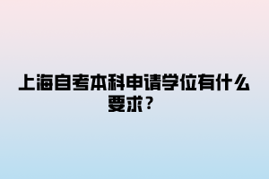 上海自考本科申请学位有什么要求？