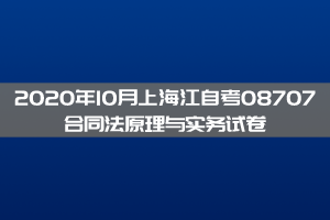 2020年10月上海江自考08707合同法原理与实务试卷