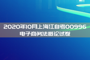 2020年10月上海江自考00996电子商务法概论试卷