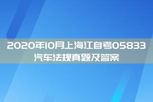 2020年10月上海江自考05833汽车法规真题及答案