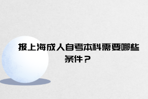 报上海成人自考本科需要哪些条件？