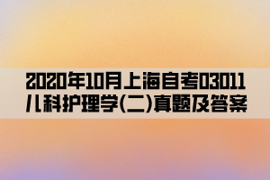 2020年10月上海自考03011儿科护理学(二)真题及答案