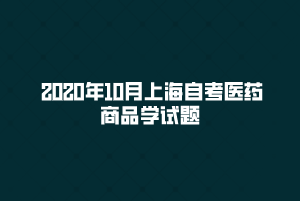  2020年10月上海自考医药商品学试题