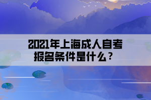 2021年上海成人自考报名条件是什么？
