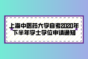 上海中医药大学自考2020年下半年学士学位申请通知