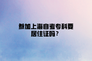 参加上海自考专科要居住证吗？