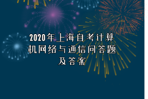 2020年上海自考计算机网络与通信问答题及答案
