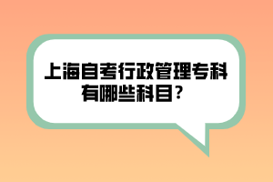 上海自考行政管理专科有哪些科目？