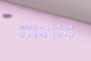 2020年上海自考《经济思想史》笔记串讲