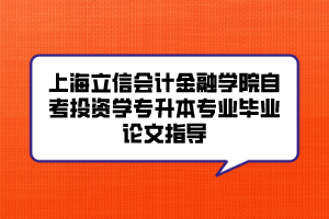 上海立信会计金融学院自考投资学专升本专业毕业论文指导