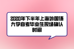 2020年下半年上海外国语大学自考毕业生现场确认时间