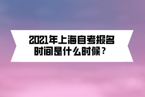 2021年上海自考报名时间是什么时候？