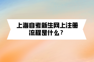 上海自考新生网上注册流程是什么？