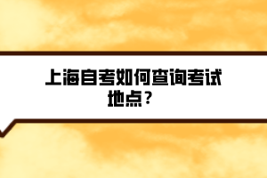 上海自考如何查询考试地点？