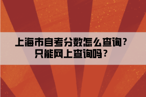 上海市自考分数怎么查询？只能网上查询吗？