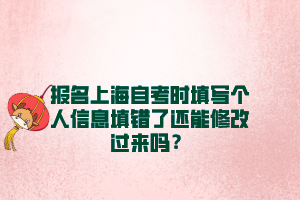 报名上海自考时填写个人信息填错了还能修改过来吗？
