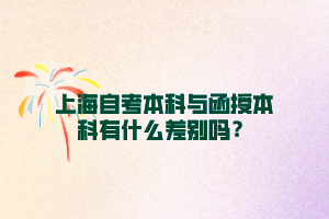 上海自考本科与函授本科有什么差别吗？