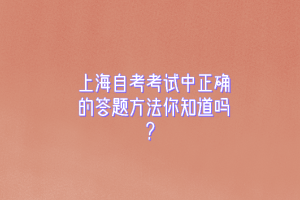 上海自考考试中正确的答题方法你知道吗？