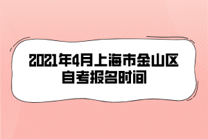 2021年4月上海市金山区自考报名时间