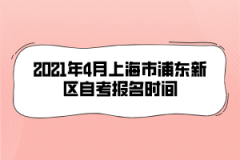 2021年4月上海市浦东新区自考报名时间是什么时候？