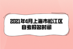 2021年4月上海市松江区自考报名时间是什么时候？