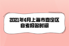 2021年4月上海市嘉定区自考报名时间是什么时候？