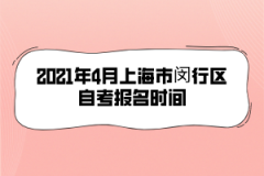 2021年4月上海市闵行区自考报名时间是什么时候？