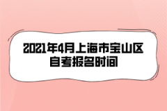 2021年4月上海市宝山区自考报名时间是什么时候？