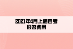 2021年4月上海自考报名费用
