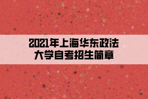2021年上海华东政法大学自考招生简章