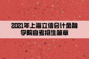 2021年上海立信会计金融学院自考招生简章