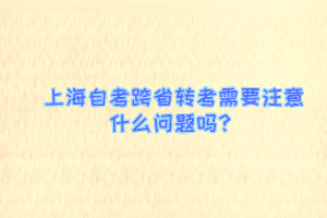 上海自考跨省转考需要注意什么问题吗？