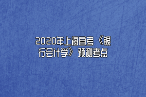 2020年上海自考《银行会计学》预测考点