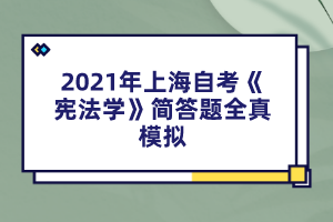 2021年上海自考《宪法学》简答题全真模拟