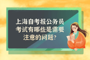 上海自考报公务员考试有哪些是需要注意的问题？