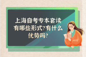 上海自考专本套读有哪些形式？有什么优势吗？