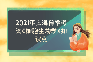 2021年上海自学考试《细胞生物学》知识点