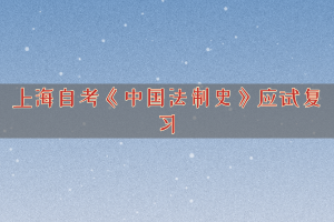 上海自考《中国法制史》应试复习