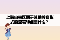 上海自考区别于其他教育形式的显著特点是什么？