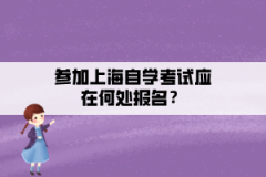 参加上海自学考试应在何处报名？