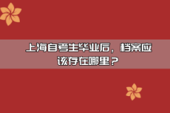 上海自考生毕业后，档案应该存在哪里？