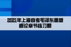 2021年上海自考毛泽东思想概论章节练习题汇总