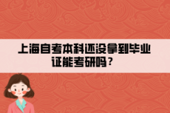 上海自考本科还没拿到毕业证能考研吗？