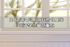 2021年4月上海自考《基础会计学》章节重点