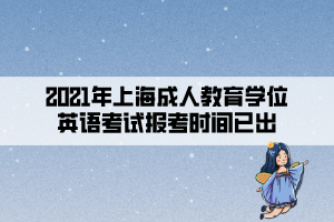 2021年上海成人教育学位英语考试报考时间已出